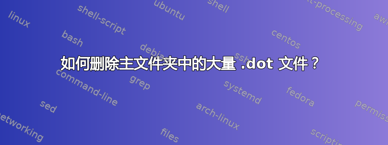 如何删除主文件夹中的大量 .dot 文件？