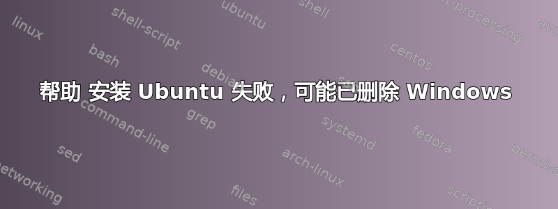 帮助 安装 Ubuntu 失败，可能已删除 Windows