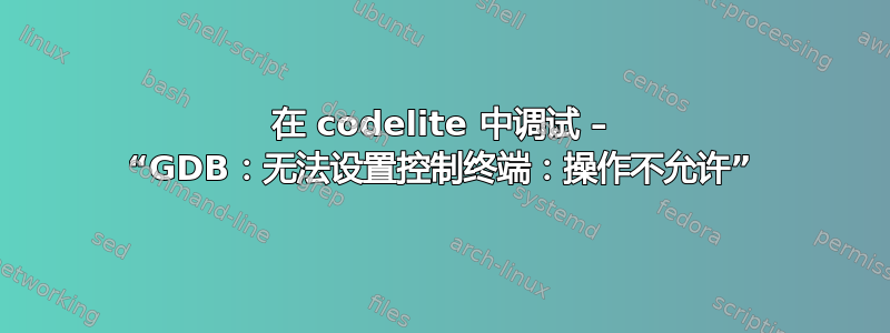 在 codelite 中调试 – “GDB：无法设置控制终端：操作不允许”