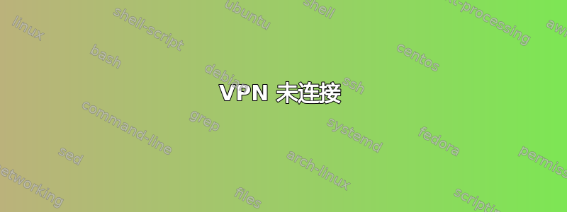 VPN 未连接