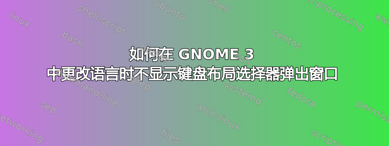 如何在 GNOME 3 中更改语言时不显示键盘布局选择器弹出窗口