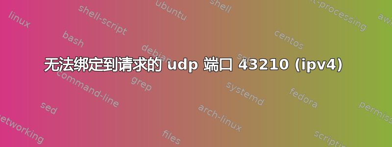 无法绑定到请求的 udp 端口​​ 43210 (ipv4)