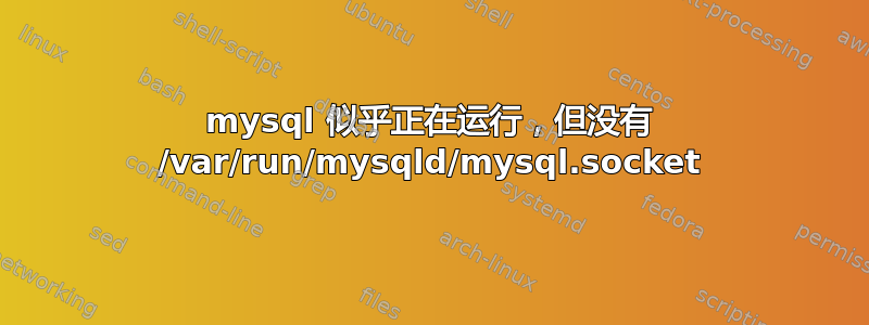 mysql 似乎正在运行，但没有 /var/run/mysqld/mysql.socket