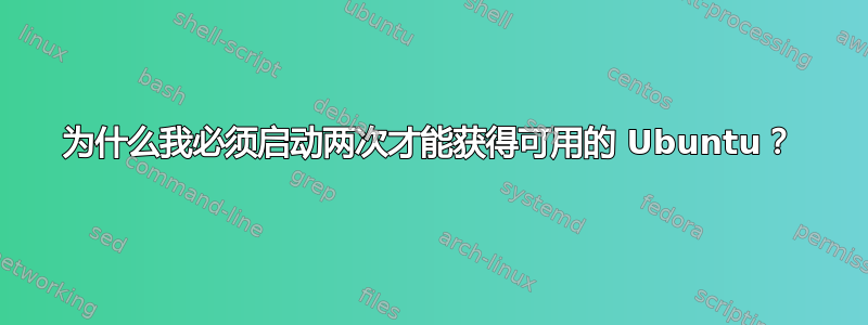 为什么我必须启动两次才能获得可用的 Ubuntu？