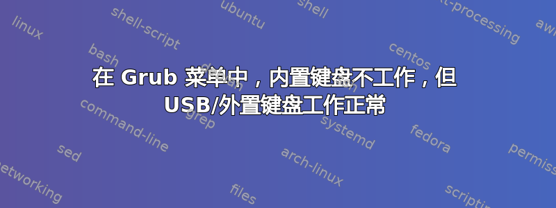 在 Grub 菜单中，内置键盘不工作，但 USB/外置键盘工作正常