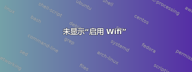 未显示“启用 Wifi”