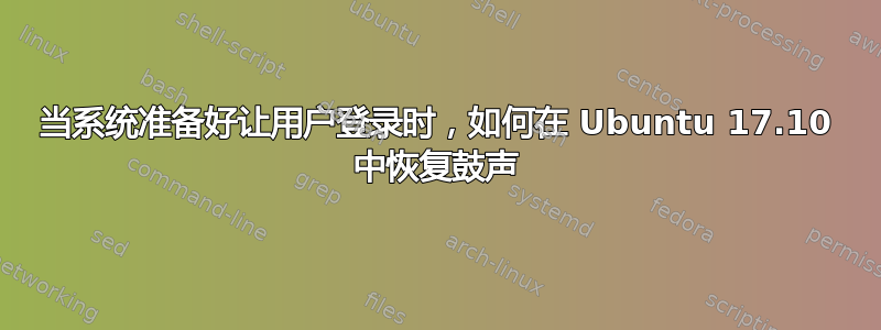 当系统准备好让用户登录时，如何在 Ubuntu 17.10 中恢复鼓声