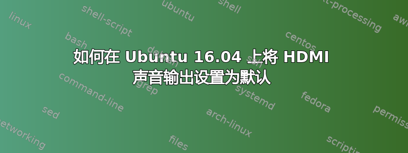 如何在 Ubuntu 16.04 上将 HDMI 声音输出设置为默认