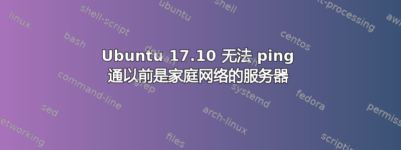 Ubuntu 17.10 无法 ping 通以前是家庭网络的服务器