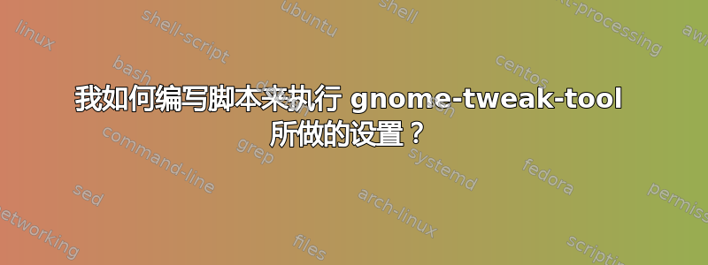 我如何编写脚本来执行 gnome-tweak-tool 所做的设置？