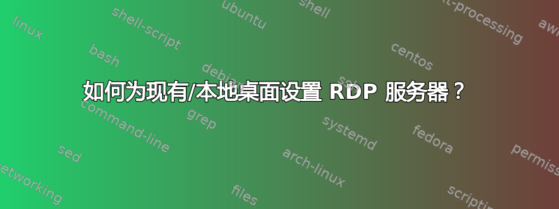 如何为现有/本地桌面设置 RDP 服务器？