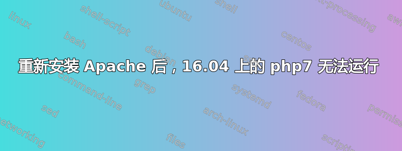 重新安装 Apache 后，16.04 上的 php7 无法运行