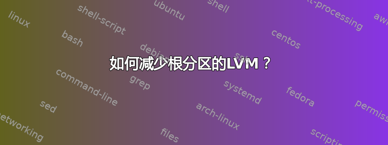 如何减少根分区的LVM？