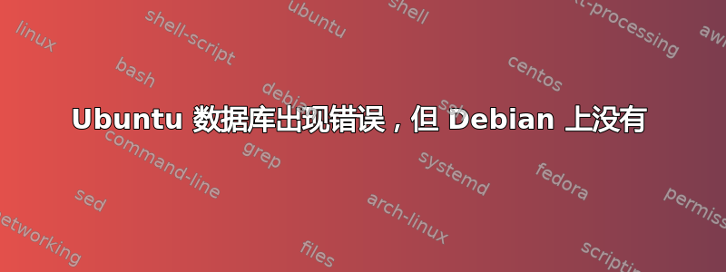 Ubuntu 数据库出现错误，但 Debian 上没有