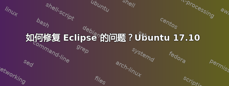 如何修复 Eclipse 的问题？Ubuntu 17.10