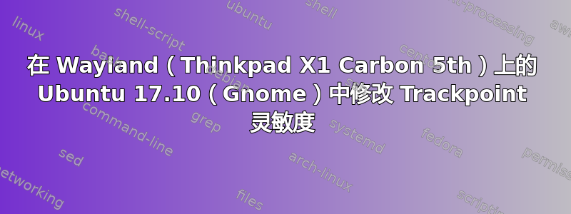 在 Wayland（Thinkpad X1 Carbon 5th）上的 Ubuntu 17.10（Gnome）中修改 Trackpoint 灵敏度