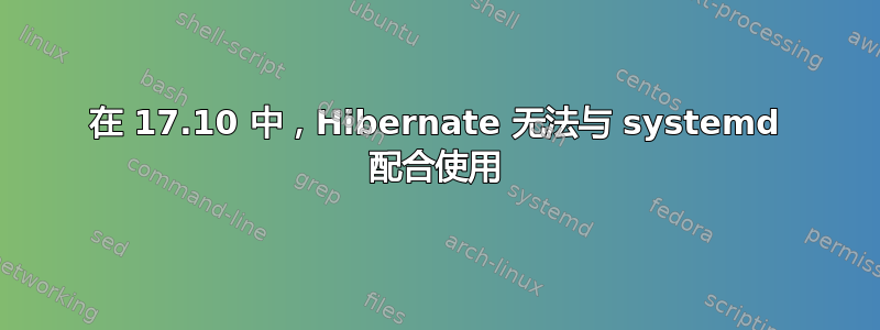 在 17.10 中，Hibernate 无法与 systemd 配合使用