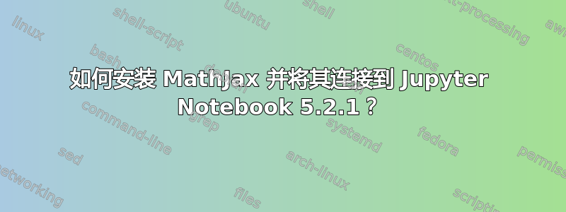 如何安装 MathJax 并将其连接到 Jupyter Notebook 5.2.1？