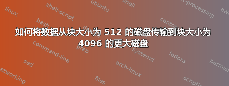 如何将数据从块大小为 512 的磁盘传输到块大小为 4096 的更大磁盘