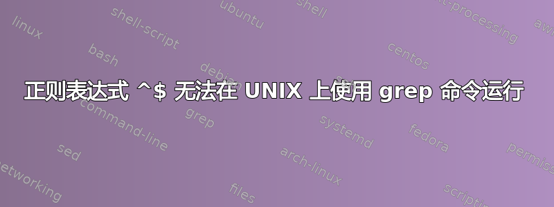 正则表达式 ^$ 无法在 UNIX 上使用 grep 命令运行