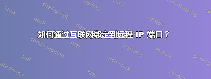 如何通过互联网绑定到远程 IP 端口？