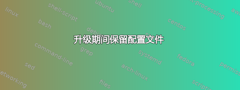 升级期间保留配置文件