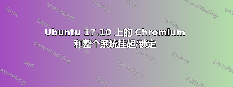 Ubuntu 17.10 上的 Chromium 和整个系统挂起/锁定