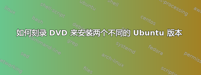 如何刻录 DVD 来安装两个不同的 Ubuntu 版本