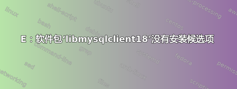 E：软件包‘libmysqlclient18’没有安装候选项