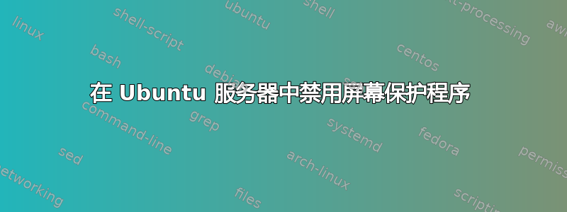 在 Ubuntu 服务器中禁用屏幕保护程序