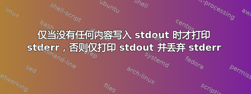 仅当没有任何内容写入 stdout 时才打印 stderr，否则仅打印 stdout 并丢弃 stderr