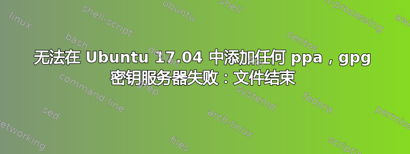 无法在 Ubuntu 17.04 中添加任何 ppa，gpg 密钥服务器失败：文件结束