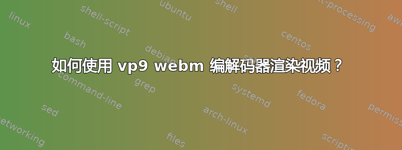 如何使用 vp9 webm 编解码器渲染视频？