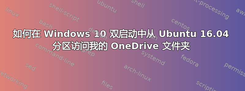 如何在 Windows 10 双启动中从 Ubuntu 16.04 分区访问我的 OneDrive 文件夹