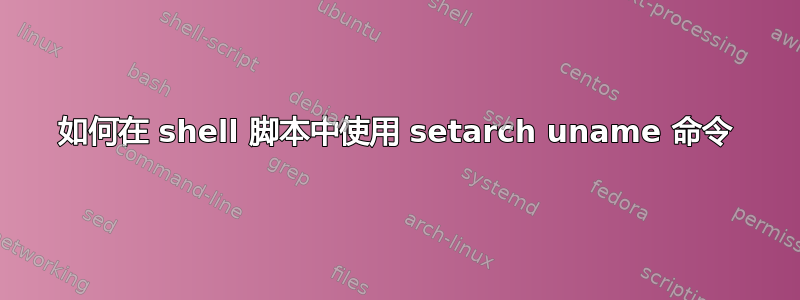 如何在 shell 脚本中使用 setarch uname 命令