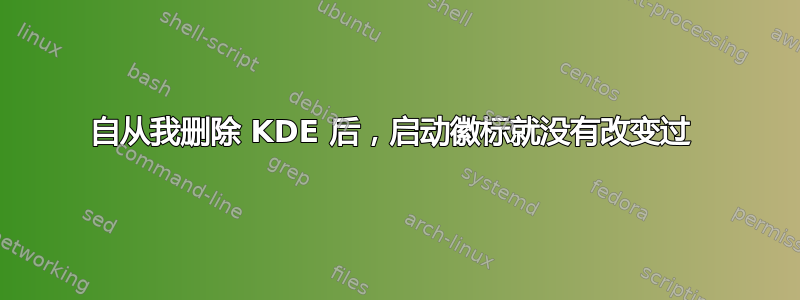 自从我删除 KDE 后，启动徽标就没有改变过 