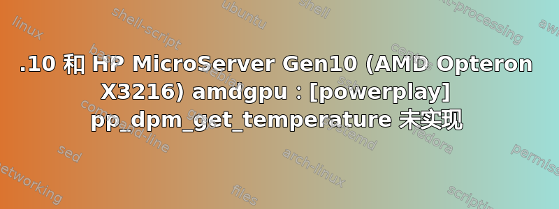 17.10 和 HP MicroServer Gen10 (AMD Opteron X3216) amdgpu：[powerplay] pp_dpm_get_temperature 未实现