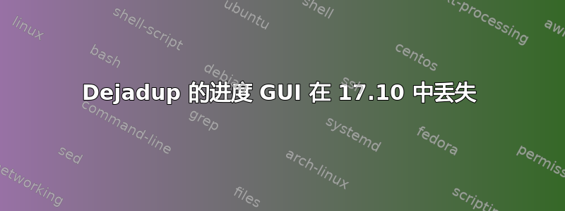 Dejadup 的进度 GUI 在 17.10 中丢失