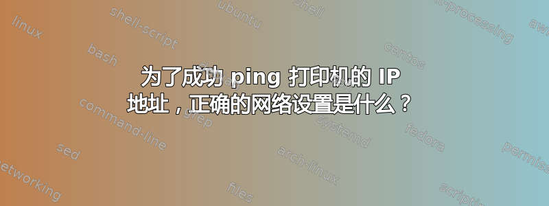 为了成功 ping 打印机的 IP 地址，正确的网络设置是什么？