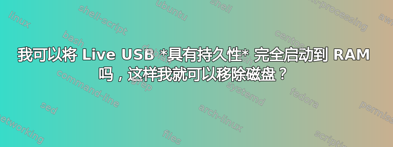 我可以将 Live USB *具有持久性* 完全启动到 RAM 吗，这样我就可以移除磁盘？