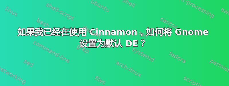 如果我已经在使用 Cinnamon，如何将 Gnome 设置为默认 DE？