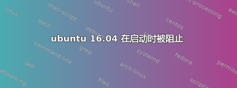 ubuntu 16.04 在启动时被阻止