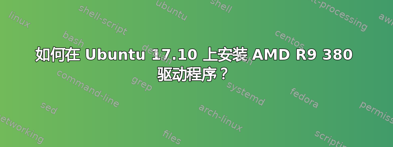 如何在 Ubuntu 17.10 上安装 AMD R9 380 驱动程序？