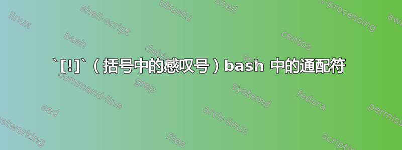 `[!]`（括号中的感叹号）bash 中的通配符