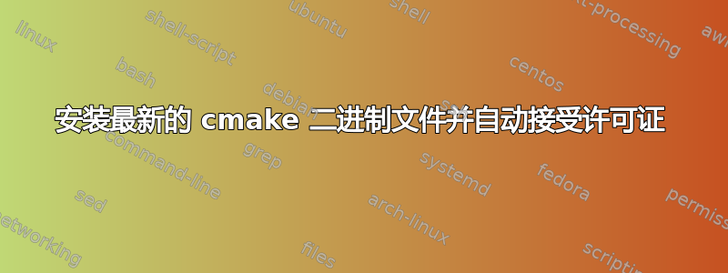 安装最新的 cmake 二进制文件并自动接受许可证