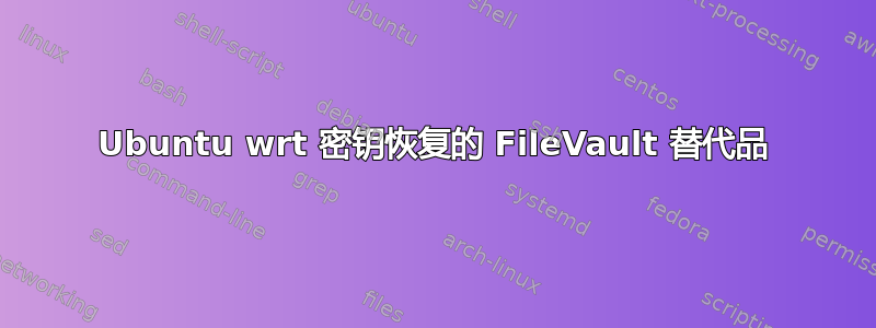 Ubuntu wrt 密钥恢复的 FileVault 替代品