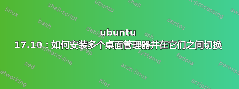 ubuntu 17.10：如何安装多个桌面管理器并在它们之间切换