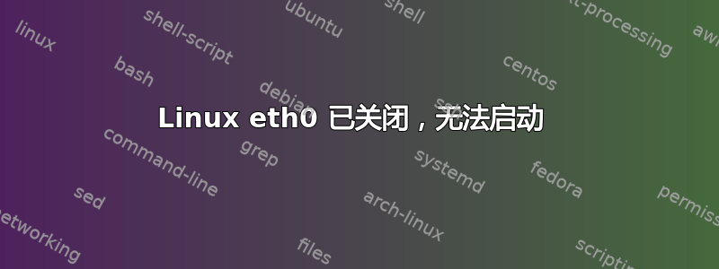 Linux eth0 已关闭，无法启动 