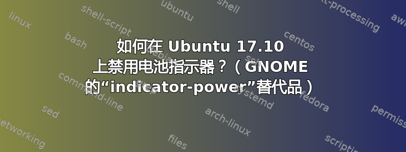 如何在 Ubuntu 17.10 上禁用电池指示器？（GNOME 的“indicator-power”替代品）