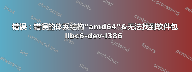 错误：错误的体系结构“amd64”&无法找到软件包 libc6-dev-i386 